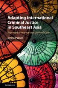 Adapting International Criminal Justice in Southeast Asia : beyond the International Criminal Court