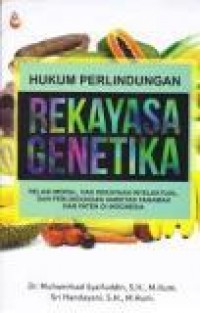 Hukum Perlindungan Rekayasa Genetika : Relasi Moral, Hak Kekayaan Intelektual, dan Perlindungan Varietas Tanaman dan Paten di Indonesia