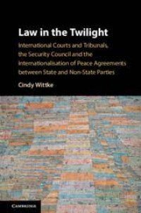 Law in the Twilight  : international courts and tribunals, the security council, and the internationalisation of peace agreements between state and non-state parties