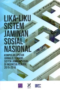 Lika-liku Sistem Jaminan Sosial Nasional : kumpulan liputan jurnalis tentang sistem jaminan sosial di Indonesia periode 2015-2016