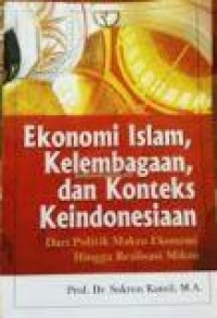 Ekonomi Islam, Kelembagaan, dan Konteks Keindonesiaan : dari politik makro ekonomi hingga realisasi mikro