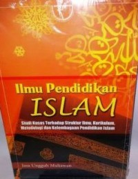 Ilmu Pendidikan Islam : studi kasus terhadap struktur ilmu, kurikulum, metodologi dan kelembagaan pendidikan islam