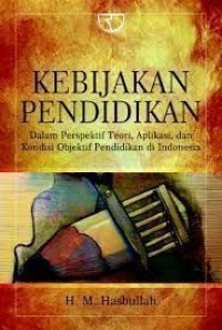 Kebijakan Pendidikan : dalam perspektif teori, aplikasi, dan kondisi objektif pendidikan di Indonesia