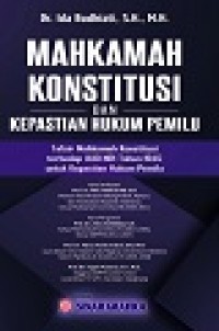 Mahkamah Konstitusi dan Kepastian Hukum Pemilu : Tafsir Mahkamah Konstitusi terhadap UUD NRI tahun 1945 untuk kepastian hukum Pemilu