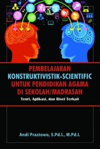 Pembelajaran Konstruktivistk-Scientific Untuk Pendidikan Agama di Sekolah/ Madrasah : teori, aplikasi dan riset terkait