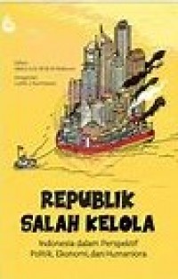 REPUBLIK SALAH KELOLA: Indonesia Dalam Prespektif, Politik, Ekonomi, dan Humaniora