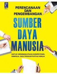 PERENCANAAN DAN PENGEMBANGAN SUMBER DAYA MANUSIA : UNTUK MENINGKATKAN KOMPETENSI, KINERJA, DAN PRODUKTIFITAS KERJA